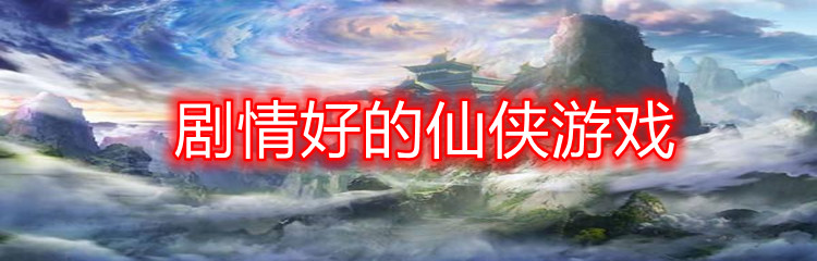 剧情好的仙侠游戏